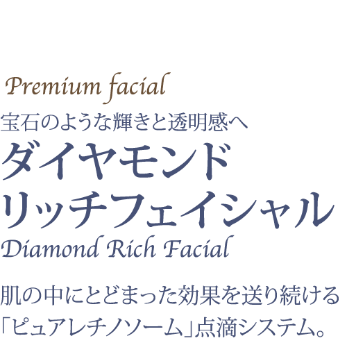Premium facial宝石のような輝きと透明感へダイヤモンドリッチフェイシャル肌の中にとどまった効果を送り続ける「ピュアレチノソーム」点滴システム。